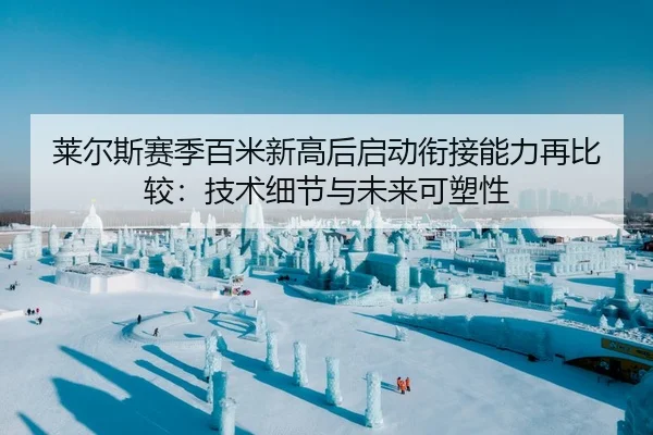 莱尔斯赛季百米新高后启动衔接能力再比较：技术细节与未来可塑性